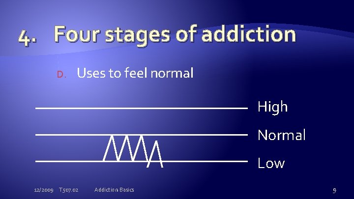 4. Four stages of addiction D. Uses to feel normal High Normal Low 12/2009
