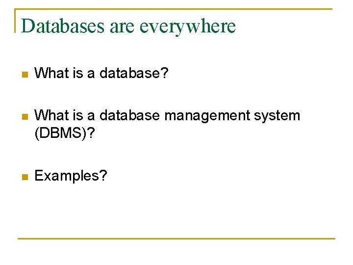 Databases are everywhere n What is a database? n What is a database management Databases are everywhere n What is a database? n What is a database management