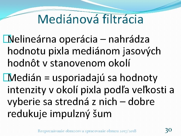 Mediánová filtrácia �Nelineárna operácia – nahrádza hodnotu pixla mediánom jasových hodnôt v stanovenom okolí