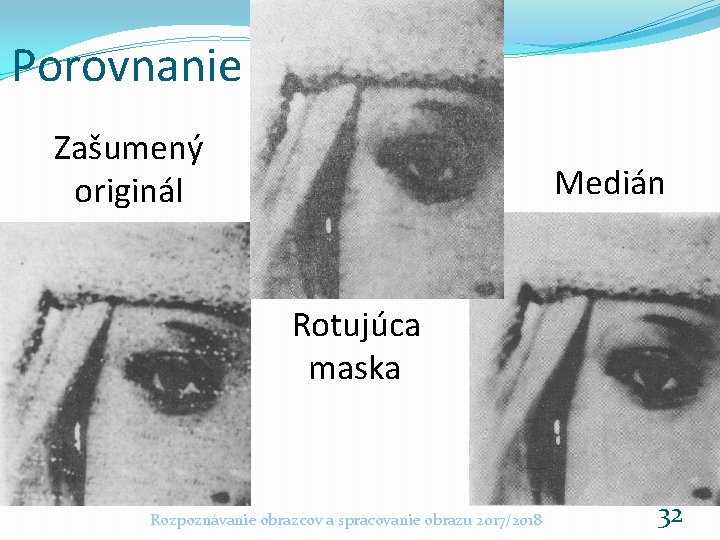 Porovnanie Zašumený originál Medián Rotujúca maska Rozpoznávanie obrazcov a spracovanie obrazu 2017/2018 32 