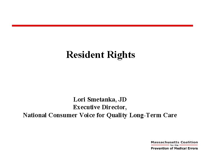 Resident Rights Lori Smetanka, JD Executive Director, National Consumer Voice for Quality Long-Term Care