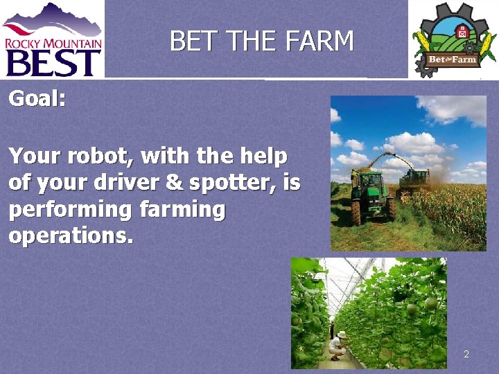 BET THE FARM Goal: Your robot, with the help of your driver & spotter,