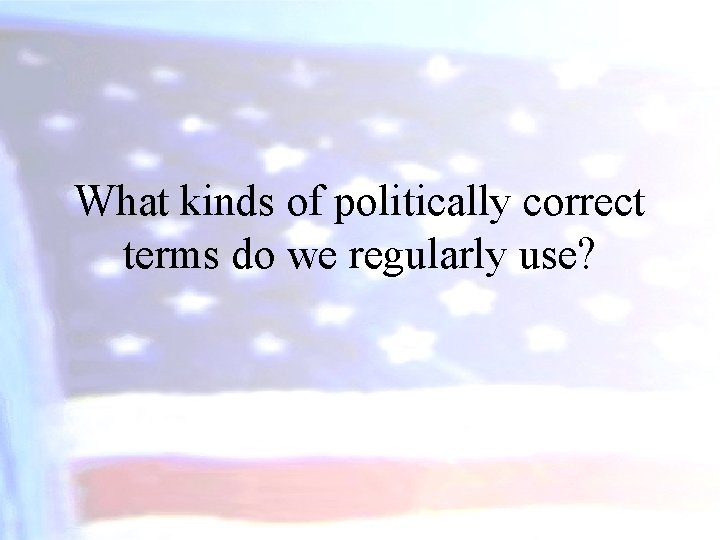What kinds of politically correct terms do we regularly use? 