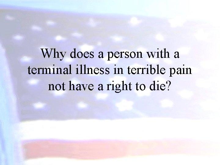 Why does a person with a terminal illness in terrible pain not have a
