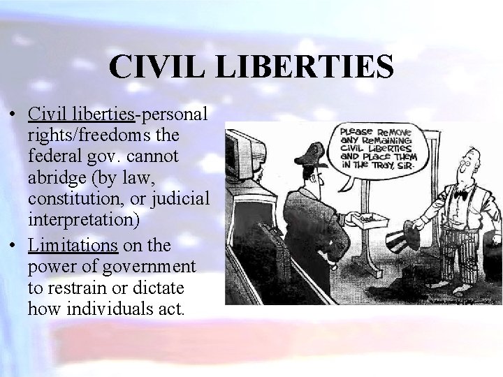 CIVIL LIBERTIES • Civil liberties-personal rights/freedoms the federal gov. cannot abridge (by law, constitution,