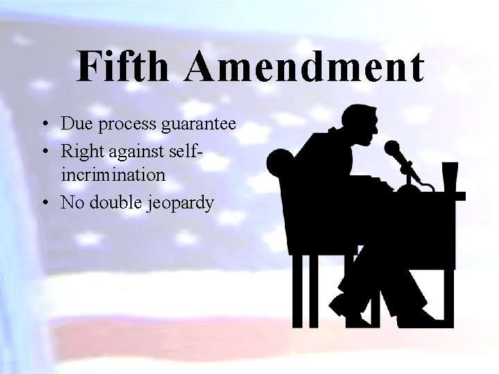 Fifth Amendment • Due process guarantee • Right against selfincrimination • No double jeopardy