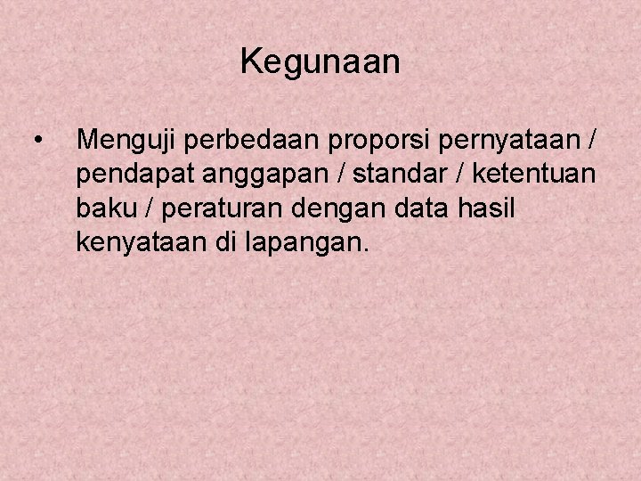 Kegunaan • Menguji perbedaan proporsi pernyataan / pendapat anggapan / standar / ketentuan baku