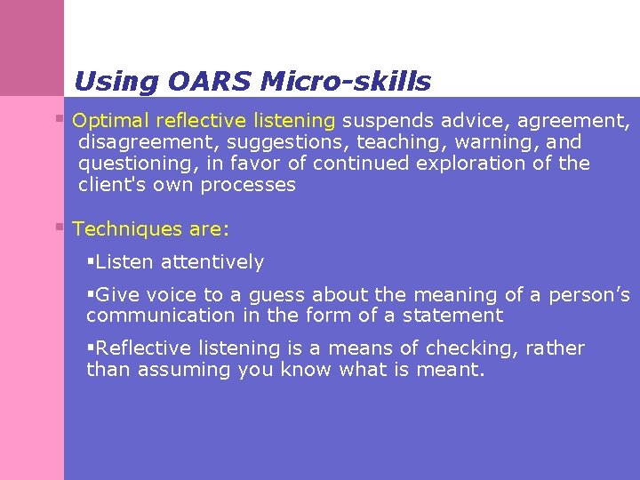 Using OARS Micro-skills § Optimal reflective listening suspends advice, agreement, disagreement, suggestions, teaching, warning,