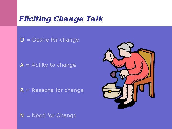 Eliciting Change Talk D = Desire for change A = Ability to change R