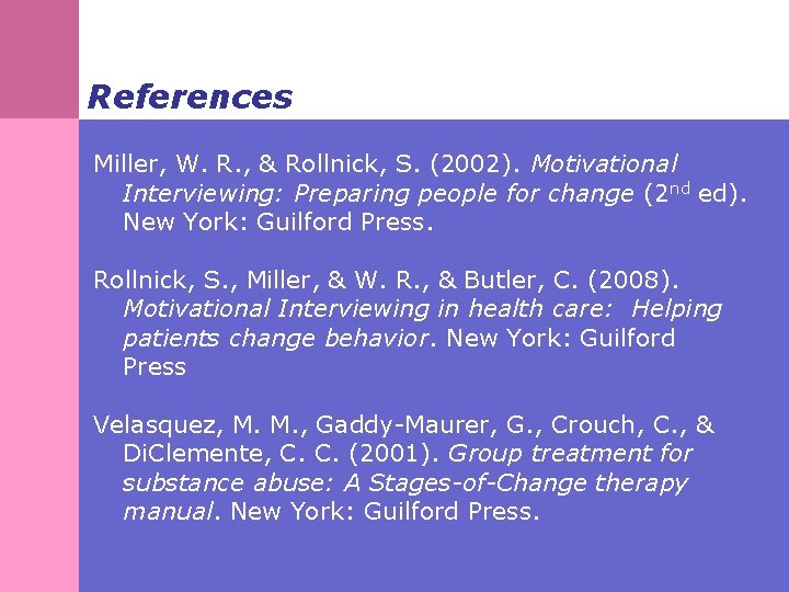 References Miller, W. R. , & Rollnick, S. (2002). Motivational Interviewing: Preparing people for