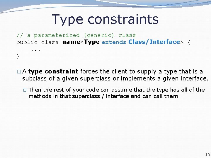 Type constraints // a parameterized (generic) class public class name<Type extends Class/Interface> {. .