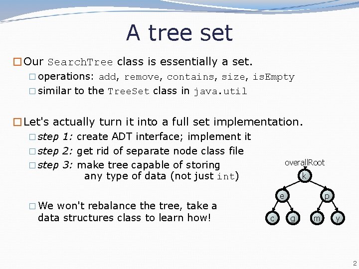 A tree set �Our Search. Tree class is essentially a set. � operations: add,