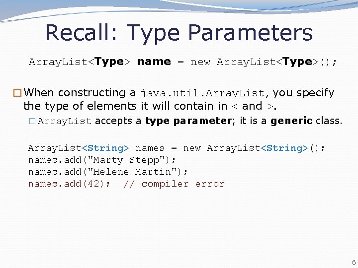 Recall: Type Parameters Array. List<Type> name = new Array. List<Type>(); �When constructing a java.