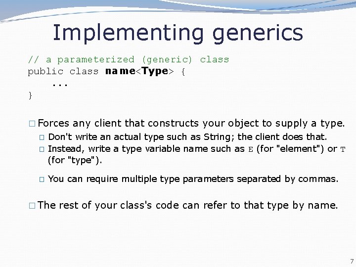 Implementing generics // a parameterized (generic) class public class name<Type> {. . . }