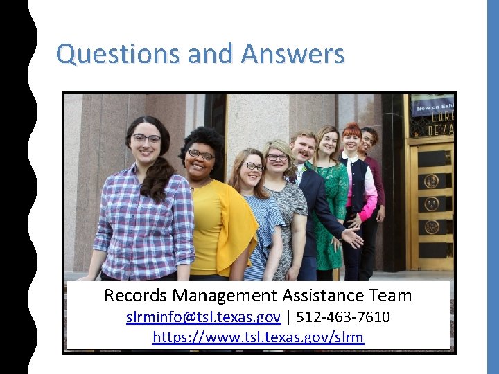 Questions and Answers Records Management Assistance Team slrminfo@tsl. texas. gov | 512 -463 -7610