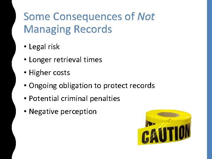 Some Consequences of Not Managing Records • Legal risk • Longer retrieval times •