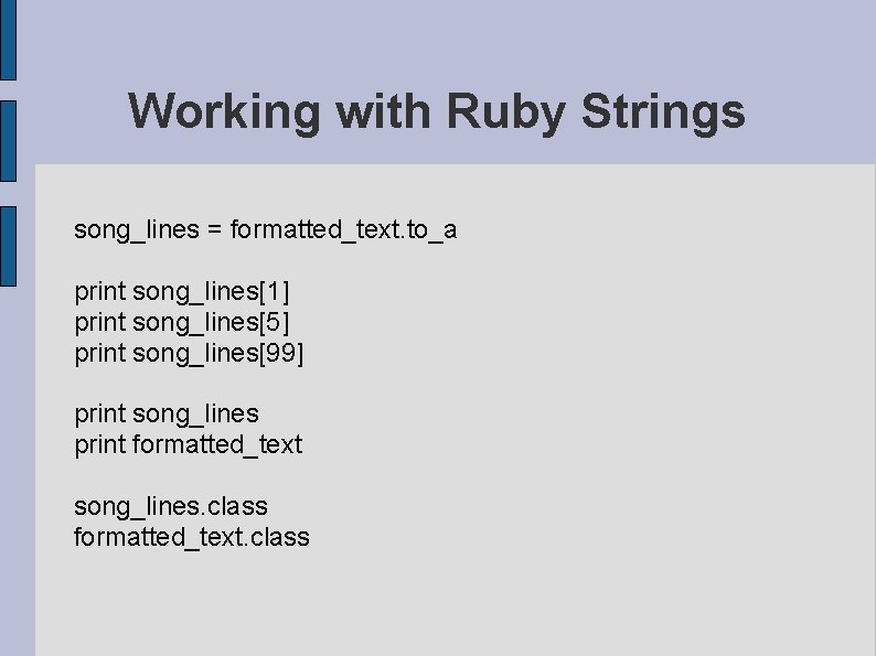 Working with Ruby Strings song_lines = formatted_text. to_a print song_lines[1] print song_lines[5] print song_lines[99]