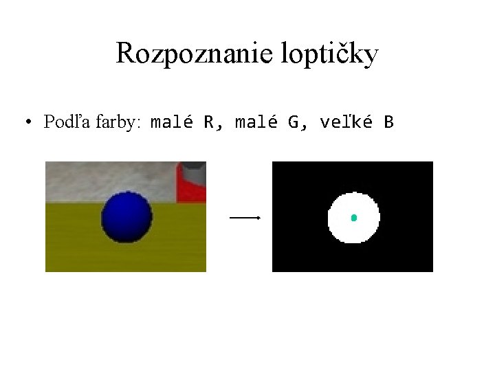 Rozpoznanie loptičky • Podľa farby: malé R, malé G, veľké B 