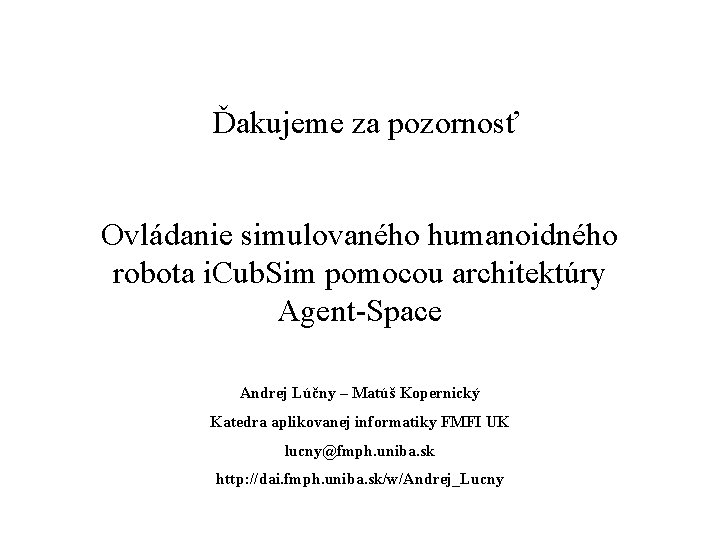 Ďakujeme za pozornosť Ovládanie simulovaného humanoidného robota i. Cub. Sim pomocou architektúry Agent-Space Andrej