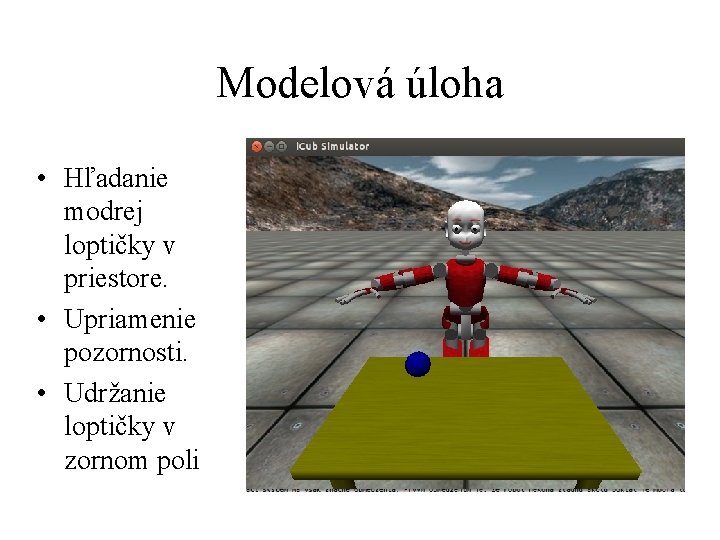 Modelová úloha • Hľadanie modrej loptičky v priestore. • Upriamenie pozornosti. • Udržanie loptičky