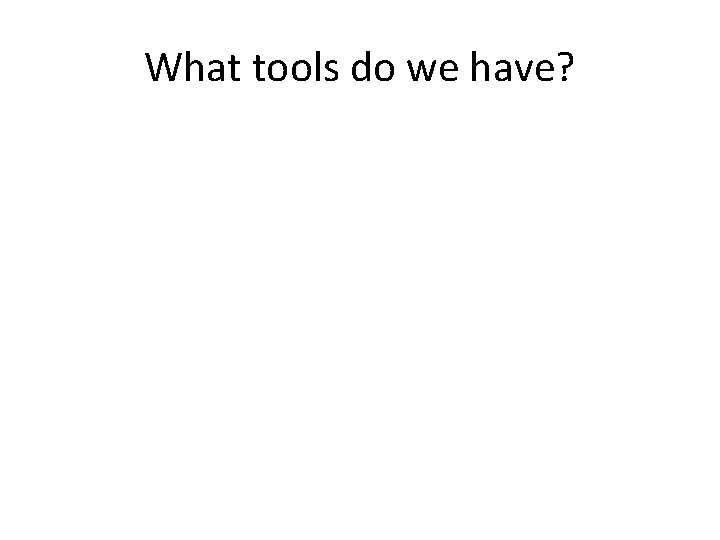 What tools do we have? 