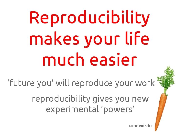 Reproducibility makes your life much easier ‘future you’ will reproduce your work reproducibility gives