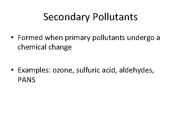 Secondary Pollutants • Formed when primary pollutants undergo a chemical change • Examples: ozone,