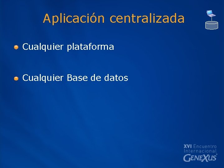 Aplicación centralizada Cualquier plataforma Cualquier Base de datos 