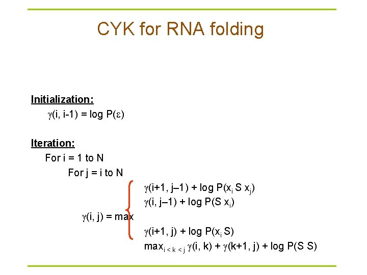 CYK for RNA folding Initialization: (i, i-1) = log P( ) Iteration: For i