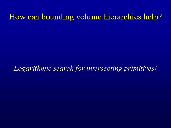 How can bounding volume hierarchies help? Logarithmic search for intersecting primitives! 