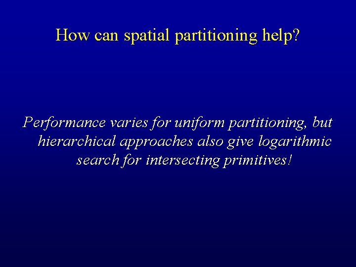 How can spatial partitioning help? Performance varies for uniform partitioning, but hierarchical approaches also