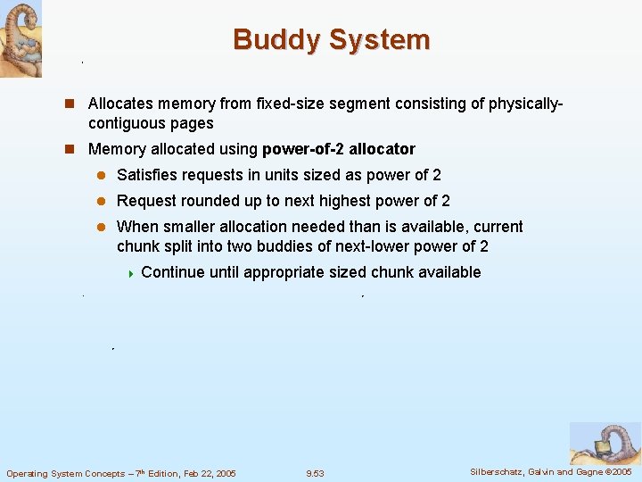 Buddy System n Allocates memory from fixed-size segment consisting of physically- contiguous pages n