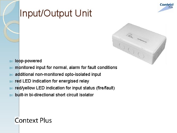 Input/Output Unit loop-powered monitored input for normal, alarm for fault conditions additional non-monitored opto-isolated Input/Output Unit loop-powered monitored input for normal, alarm for fault conditions additional non-monitored opto-isolated