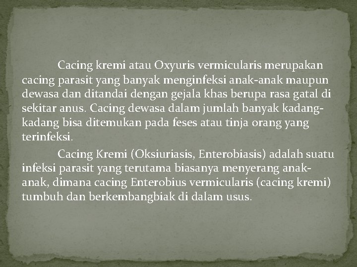 Cacing kremi atau Oxyuris vermicularis merupakan cacing parasit yang banyak menginfeksi anak-anak maupun dewasa