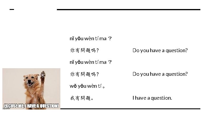 nǐ yǒu wèn tí ma ？ 你有問題嗎？ Do you have a question? wǒ yǒu