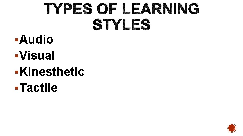 TYPES OF LEARNING STYLES §Audio §Visual §Kinesthetic §Tactile 