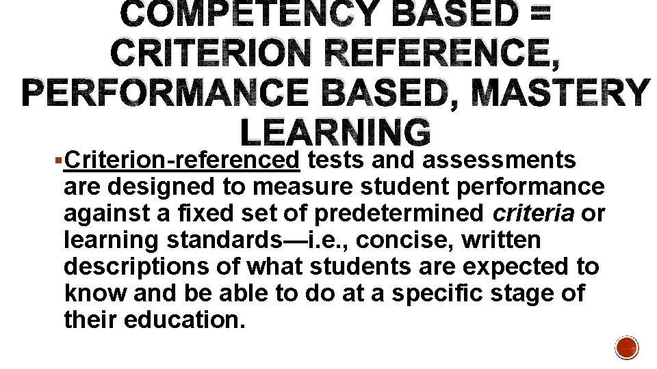 COMPETENCY BASED = CRITERION REFERENCE, PERFORMANCE BASED, MASTERY LEARNING §Criterion-referenced tests and assessments are