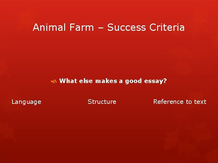 Animal Farm – Success Criteria What else makes a good essay? Language Structure Reference