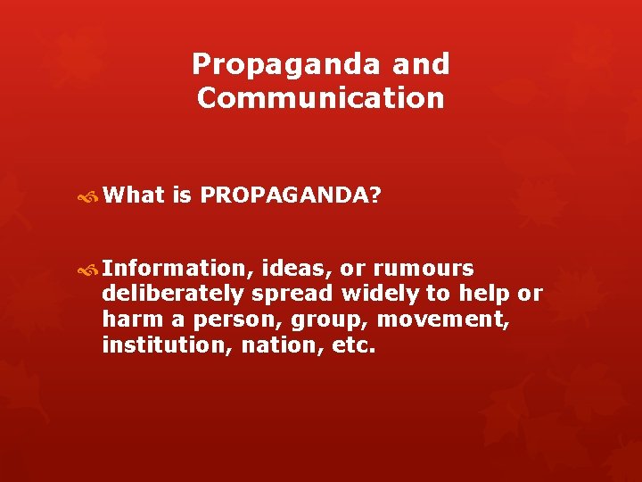 Propaganda and Communication What is PROPAGANDA? Information, ideas, or rumours deliberately spread widely to