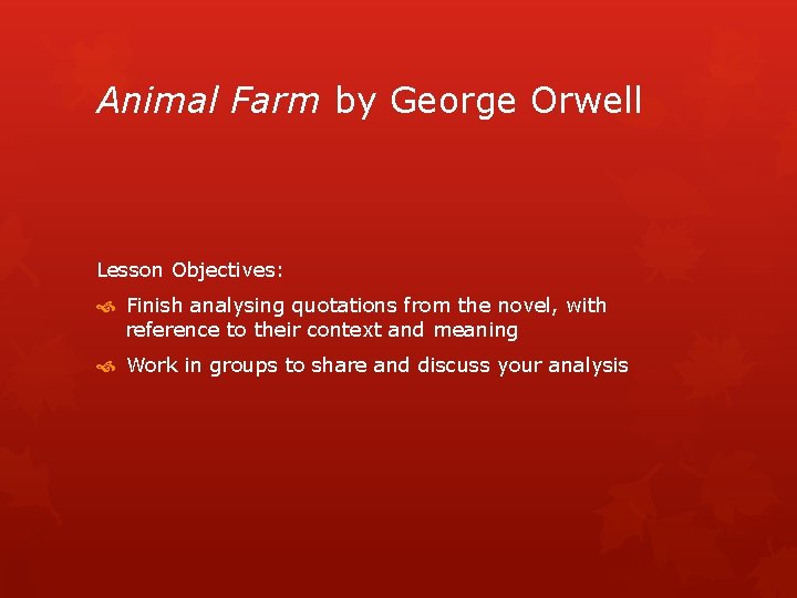 Animal Farm by George Orwell Lesson Objectives: Finish analysing quotations from the novel, with