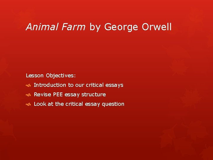 Animal Farm by George Orwell Lesson Objectives: Introduction to our critical essays Revise PEE