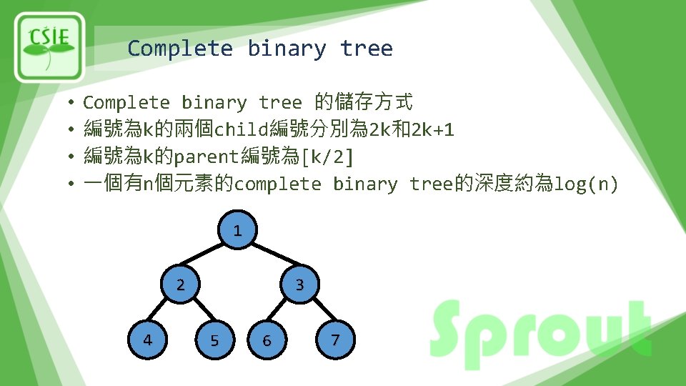Complete binary tree • • Complete binary tree 的儲存方式 編號為k的兩個child編號分別為 2 k和2 k+1 編號為k的parent編號為[k/2]