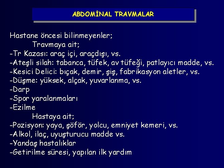 ABDOMİNAL TRAVMALAR Hastane öncesi bilinmeyenler; Travmaya ait; -Tr Kazası: araç içi, araçdışı, vs. -Ateşli