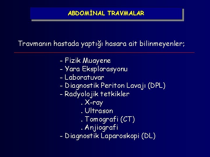 ABDOMİNAL TRAVMALAR Travmanın hastada yaptığı hasara ait bilinmeyenler; - Fizik Muayene - Yara Eksplorasyonu