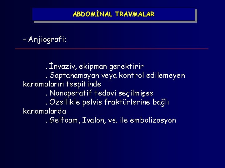 ABDOMİNAL TRAVMALAR - Anjiografi; . İnvaziv, ekipman gerektirir. Saptanamayan veya kontrol edilemeyen kanamaların tespitinde.