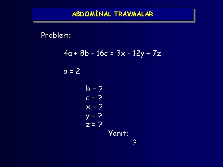 ABDOMİNAL TRAVMALAR Problem; 4 a + 8 b - 16 c = 3 x