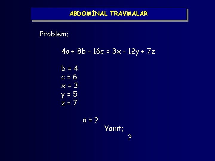 ABDOMİNAL TRAVMALAR Problem; 4 a + 8 b - 16 c = 3 x