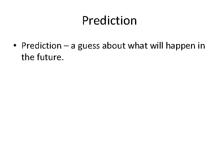 Prediction • Prediction – a guess about what will happen in the future. 