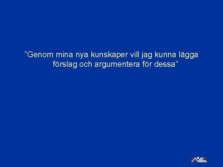 ”Genom mina nya kunskaper vill jag kunna lägga förslag och argumentera för dessa” 
