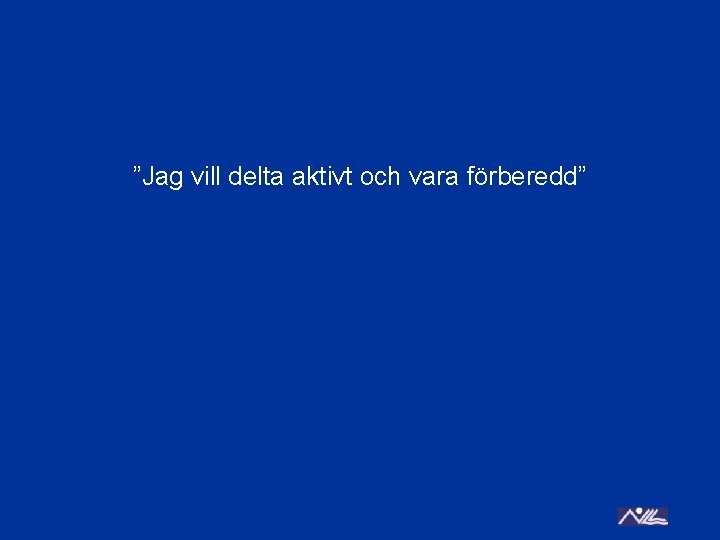 ”Jag vill delta aktivt och vara förberedd” 